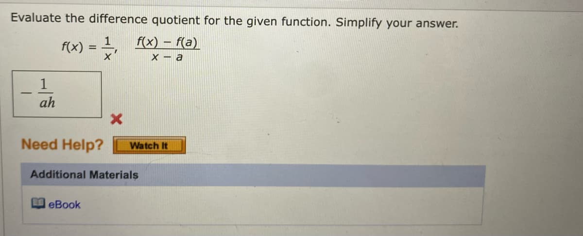 Evaluate the difference quotient for the given function. Simplify your answer.
1
f(x)
) = }, (x) – fa)
X - a
1
ah
Need Help?
Watch It
Additional Materials
eBook
