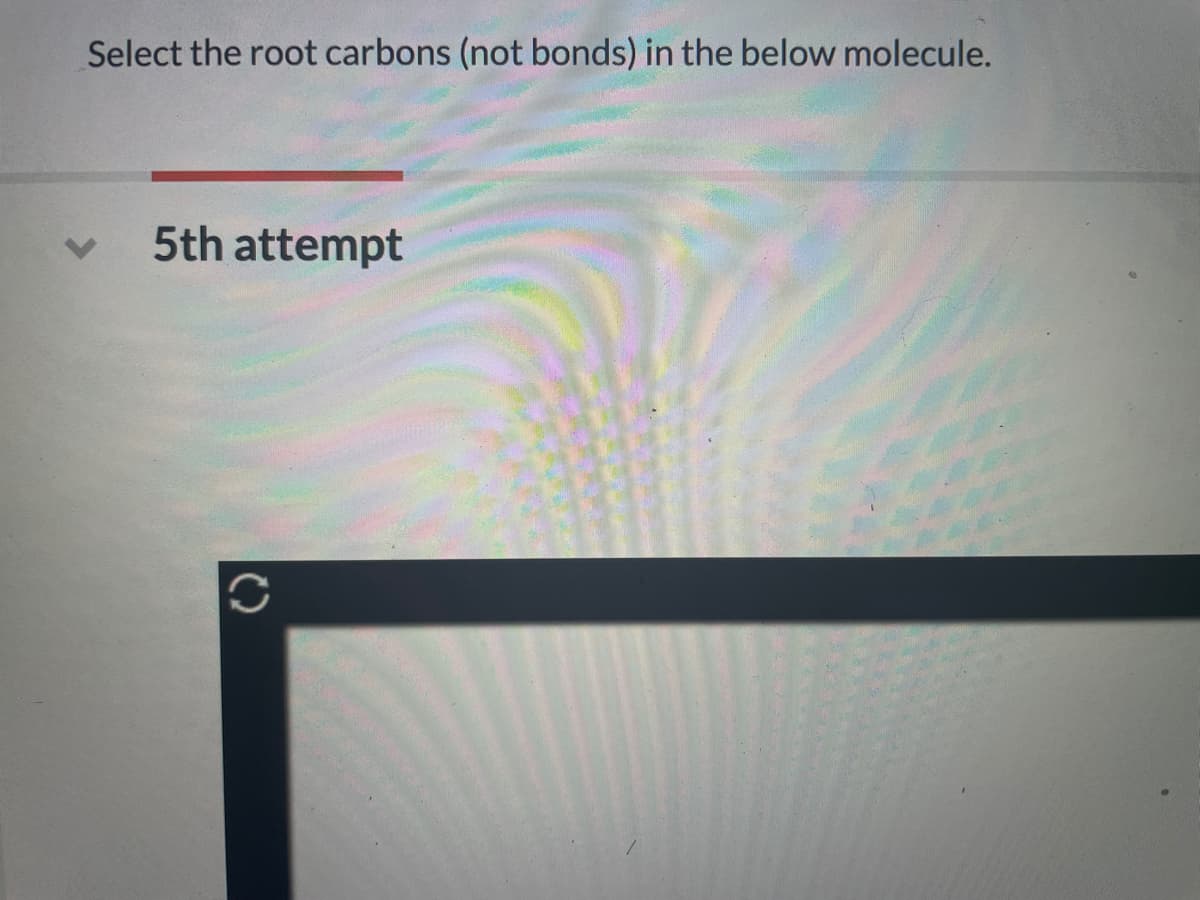 Select the root carbons (not bonds) in the below molecule.
5th attempt
