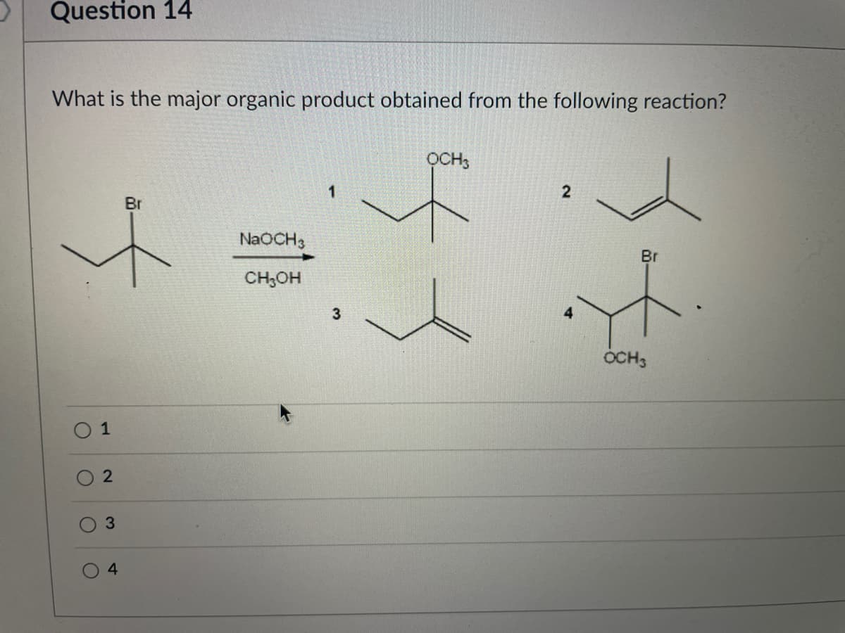 Question 14
What is the major organic product obtained from the following reaction?
OCH,
Br
NaOCH3
Br
CH;OH
3
4
OCH3
O 1
4
