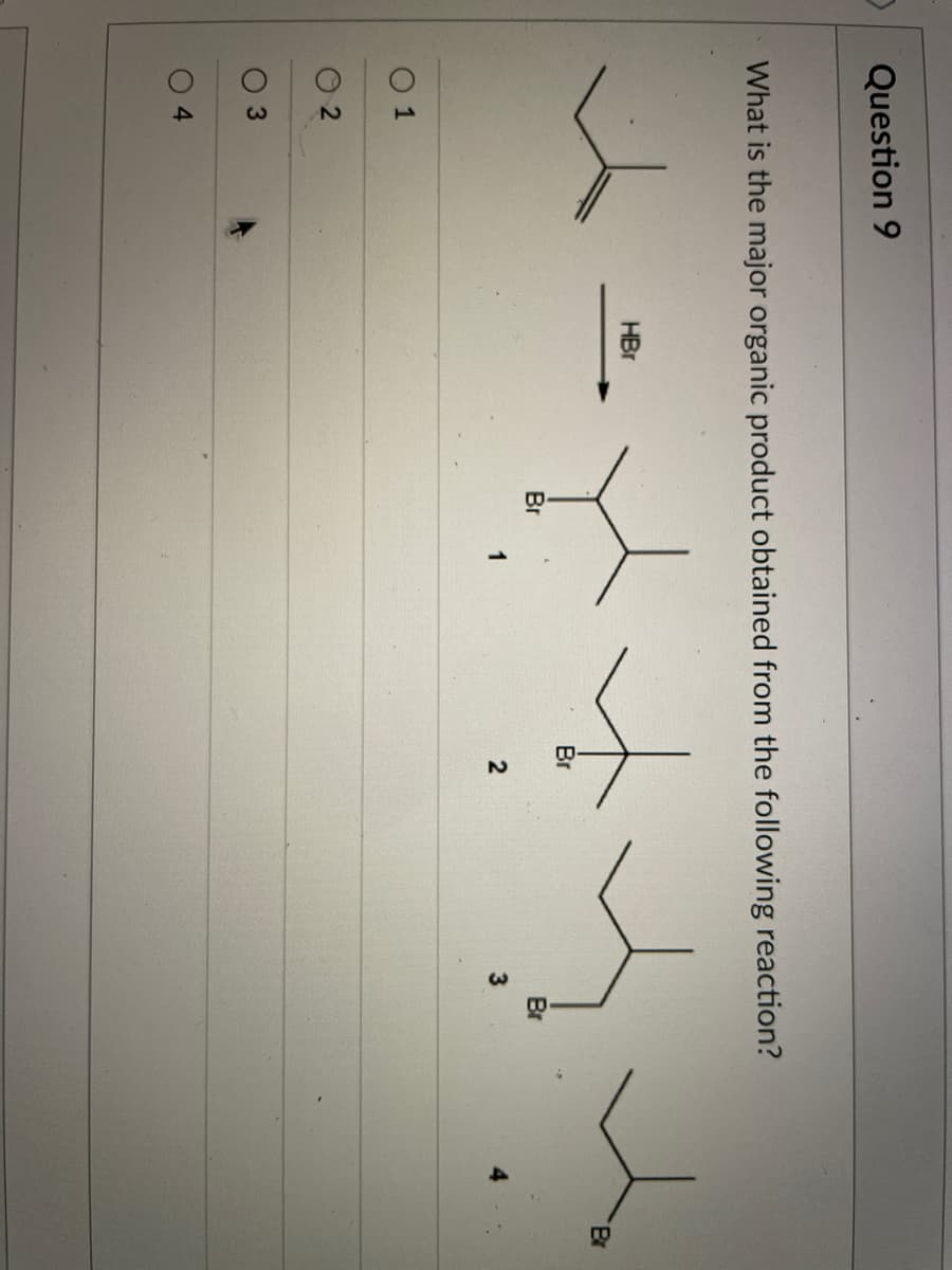 Question 9
What is the major organic product obtained from the following reaction?
HBr
Br
Br
Br
1
2
1
4.
