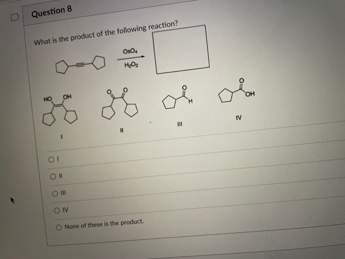 Question 8
What is the product of the following reaction?
OsO4
H2O2
HO
OH
HO
II
II
IV
O II
O IV
O None of these is the product.
