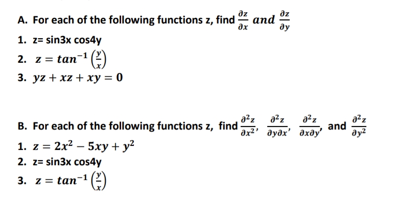 az
az
A. For each of the following functions z, find
and
дх
ду
1. z= sin3x cos4y
2. z = tan-1 (2)
3. yz + xz + ху —D 0
a²z
a?z
B. For each of the following functions z, find
a²z
a²z
and
ду?
дх?' дудх' дхду'
1. Z %3D
z =
2x? — 5ху + у?
2. z= sin3x cos4y
3. Z 3D taп-1
