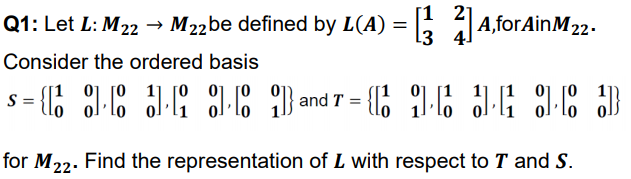 → M22be defined by L(A) :
= , A,for AinM22.
[1
3
Q1: Let L: M22
Consider the ordered basis
for M22. Find the representation of L with respect to T and S.
