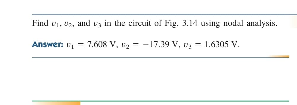 Find v1, v2, and vz in the circuit of Fig. 3.14 using nodal analysis.
Answer: v1 =
7.608 V, v2 = – 17.39 V, v3 = 1.6305 V.
