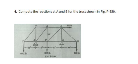 4. Compute the reactions at A and B for the truss shown in Fig. P-350.
300 Ib
-16 -1s-
-20-
20
600 lb
1200 Ib
Fa. P-350.
