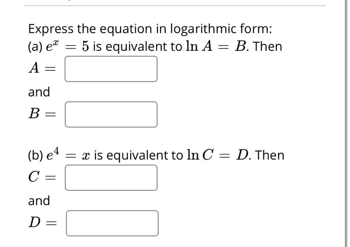 Express the equation in logarithmic form:
(а) е*
5 is equivalent to ln A = B. Then
A
and
В
(b) e4
= x is equivalent to ln C = D. Then
C
and
D =
