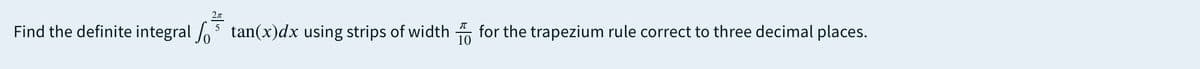 Find the definite integral o tan(x)dx using strips of width for the trapezium rule correct to three decimal places.
10
