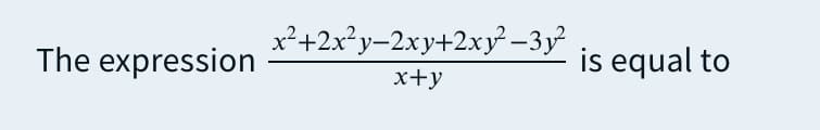 x²+2x²y–2xy+2xy –3y
The expression
is equal to
x+y
