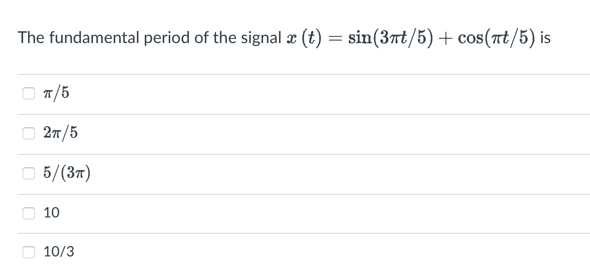 The fundamental period of the signal x (t) = sin(3πt/5) + cos(πt/5) is
T/5
2T/5
5/(3T)
10
10/3