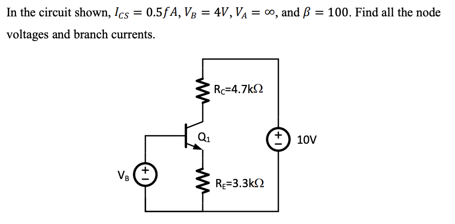 In the circuit shown, Ics = 0.5fA, VB = 4V, V₁ = ∞, and ß = 100. Find all the node
B
voltages and branch currents.
VB
+1
Q₁
Rc=4.7kΩ
RE=3.3kΩ
+10V