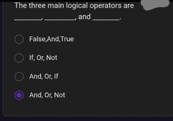 The three main logical operators are
and
O False,And, True
If, Or, Not
And, Or, If
And, Or, Not