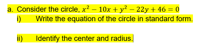 a. Consider the circle, x? – 10x + y² – 22y + 46 = 0
i)
Write the equation of the circle in standard form.
-
ii)
Identify the center and radius.
