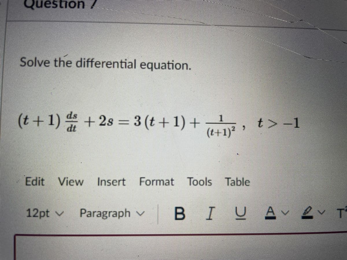 Que
/ uousən
uestion
Solve the differential equation.
(t + 1) 는 +2s3D3 (t + 1) + ,
(t+1)²
t>-1
IP
Edit View Insert Format Tools Table
12pt v
Paragraph v
B IU 2v T
A
