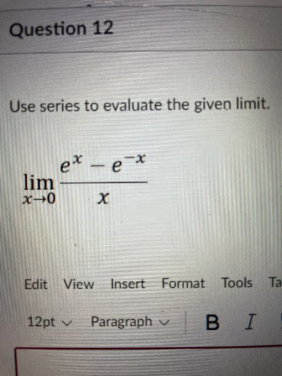 Question 12
Use series to evaluate the given limit.
e* - e*
lim
-ex
Edit View Insert Format Tools Ta
12pt v
Paragraph v
В I
