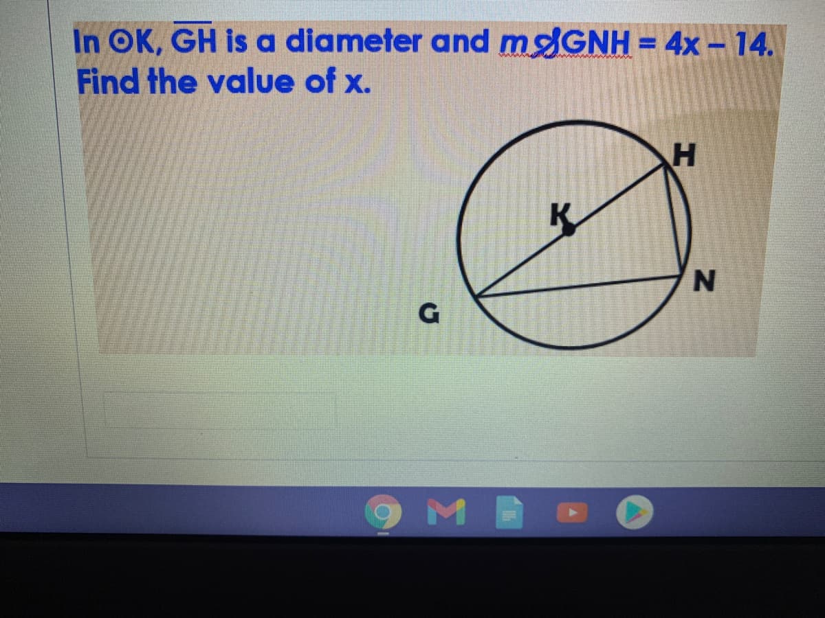 In OK, GH is a diameter and MGNH = 4x- 14.
Find the value of x.
%3D
N
G
