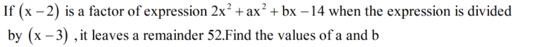 If (x - 2) is a factor of expression 2x² + ax? + bx -14 when the expression is divided
by (x – 3) ,it leaves a remainder 52.Find the values of a and b
-
