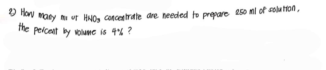 2. How many mi ut HNO3 concentrate are needed to prepare 250 ml of solution,
the percent by volume is 4% ?