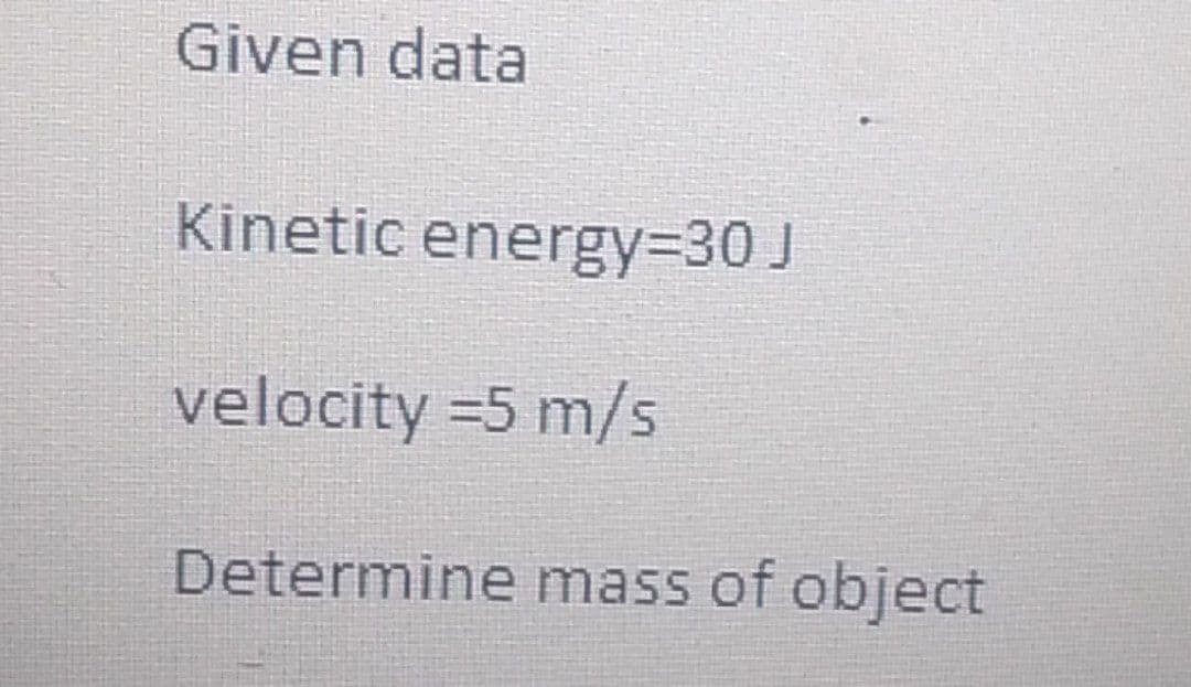 Given data
Kinetic energy=D30 J
velocity =5 m/s
Determine mass of object
