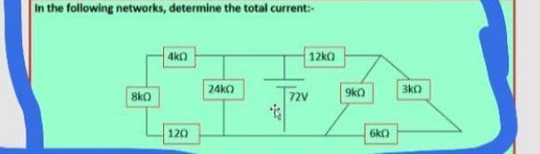 In the following networks, determine the total current:-
4k0
12ko
24ko
3ko
8kO
72V
9ka
120
6kO
