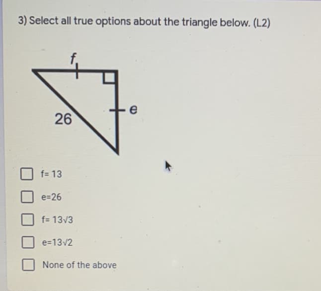 3) Select all true options about the triangle below. (L2)
e
26
f= 13
e=26
f= 13v3
e=13v2
None of the above
