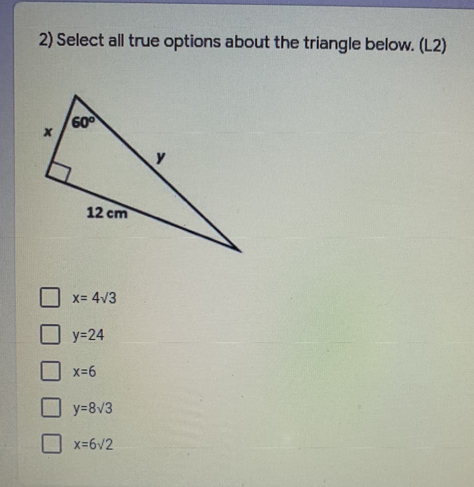 2) Select all true options about the triangle below. (L2)
600
12 cm
x= 4/3
у-24
x-6
y38v3
x-6V2
