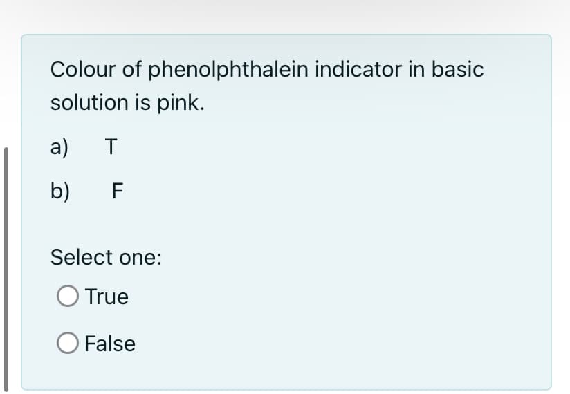 Colour of phenolphthalein indicator in basic
solution is pink.
а)
T
b)
F
Select one:
O True
False
