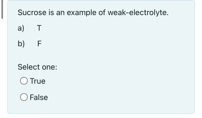 Sucrose is an example of weak-electrolyte.
a)
T
b)
F
Select one:
True
O False
