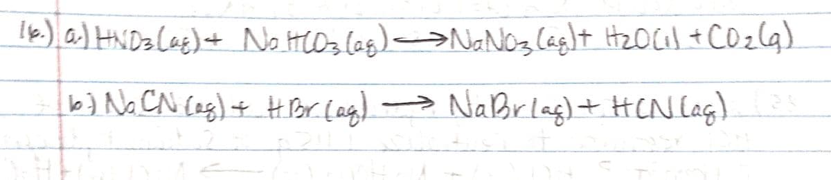 16.), a) HNDa LaE)+ Ne HlOz lag)a>NaNOz (ag)t lq)
HNDzlas)
No HCOs lag)-
NONO3 lag
HzOCal + COz
b} Na CN Cag) + H Por [ag) > NaBrlag)+ HCN (ag)
