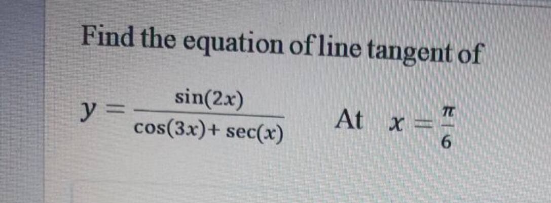 Find the equation of line tangent of
sin(2x)
cos(3x)+ sec(x)
TC
At x =
%3D
