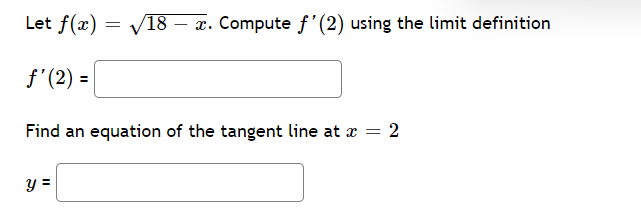 Let f(x)=√18 - x.
/18 x. Compute f'(2) using the limit definition
f'(2) =
Find an equation of the tangent line at x = 2
y =