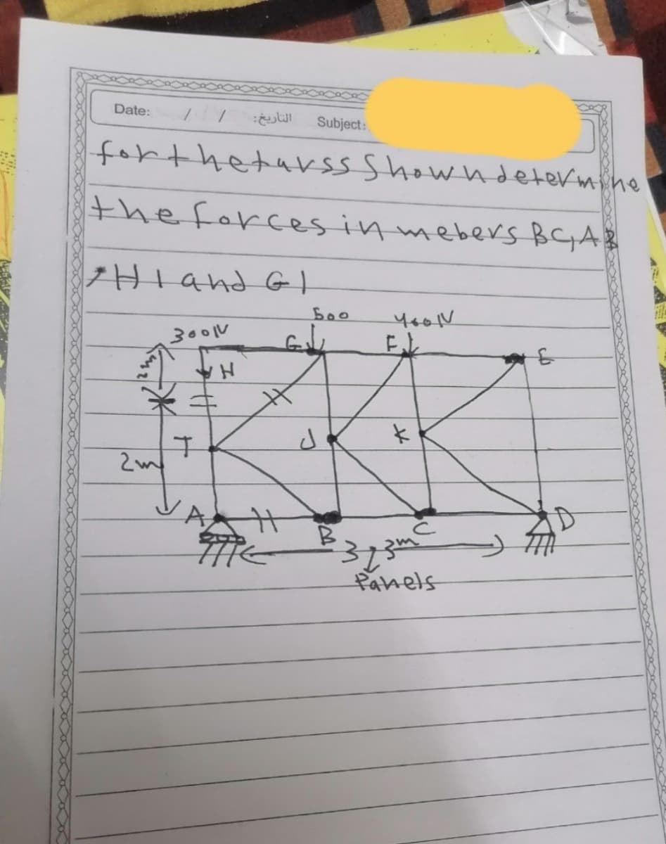 Date:
Subject:
fortheturss Showndetermhe
the forces in mebers BGA8
Hiand GI
b00
3001V
米キ
A,
Panels
