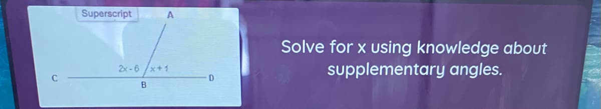 Superscript
Solve for x using knowledge about
supplementary angles.
2x -6 /x+1
C
D.
