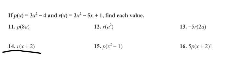 If p(x) = 3x – 4 and r(x) = 2.x² – 5x + 1, find each value.
11. p(8a)
12. r(a')
13. -5r(2a)
14. r(x + 2)
15. p(x – 1)
16. 5p(x + 2)]
