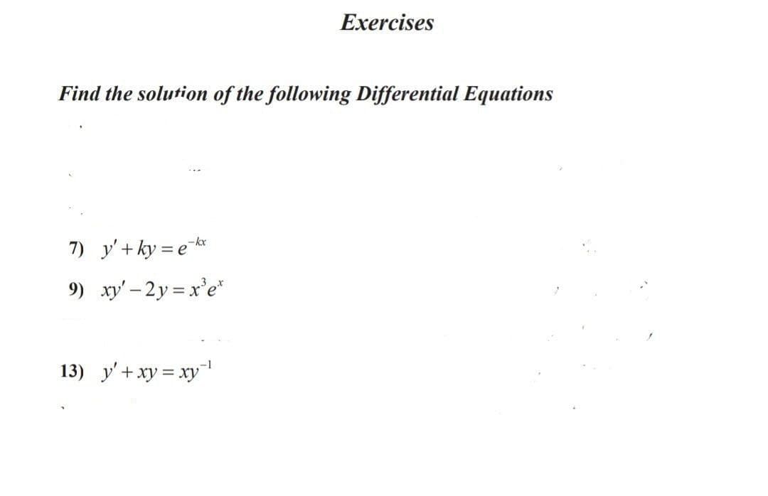 Exercises
Find the solution of the following Differential Equations
-kx
7) y'+ ky = e *
9) xy' – 2 y = x'e*"
13) y'+xy = xy"
-1
