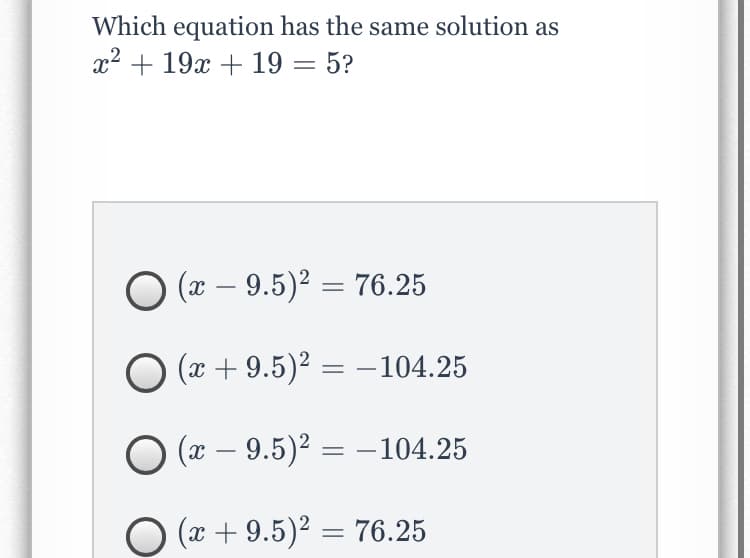 Which equation has the same solution as
x2 + 19x + 19 = 5?
O (x – 9.5)² = 76.25
-
O (x + 9.5)2 = -104.25
O (x – 9.5)² = –104.25
O (x + 9.5)? = 76.25
