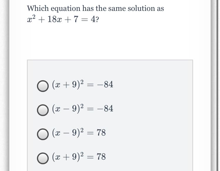 Which equation has the same solution as
x2 + 18x + 7 = 4?
O (x + 9)² = –84
O (x – 9)² = –84
|
O (a – 9)? = 78
O
(x + 9)2 = 78
