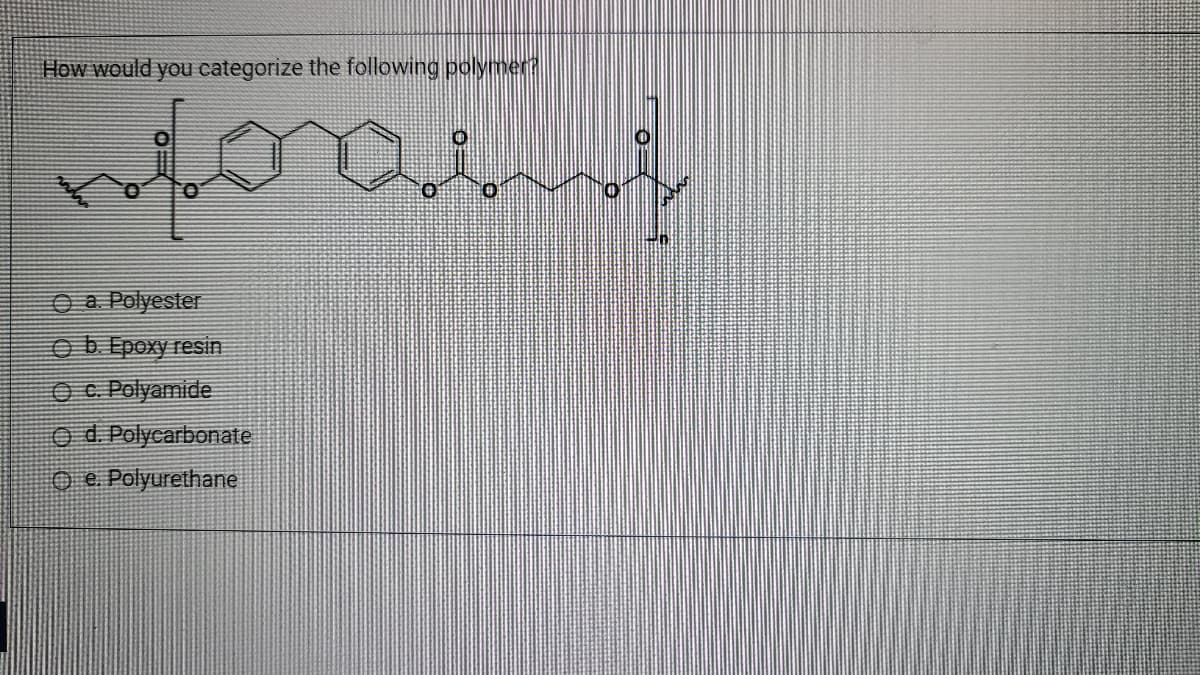 How would you categorize the following polymer
O a Polyester
O b. Epoxy resin
O c. Polyamide
Od. Polycarbonate
O e Polyurethane
