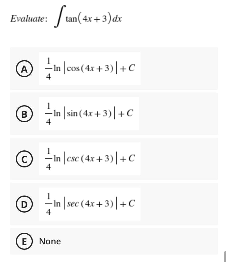 Evaluate: | tan(4x + 3)dx
@ i
-
In |cos(4x + 3)|+C
A
- In |sin (4x + 3)+C
4
-In |esc (4x + 3)|+C
D
4
-In \sec (4x + 3)|+C
E) None
