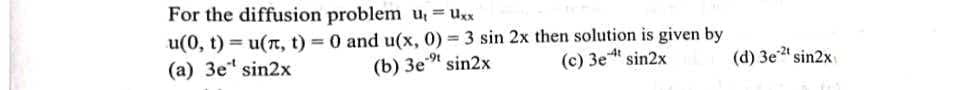 For the diffusion problem u, = uxx
u(0, t) = u(n, t) = 0 and u(x, 0) 3 sin 2x then solution is given by
(b) 3e" sin2x
(c) 3e sin2x
(d) 3e" sin2x
(a) 3e" sin2x
