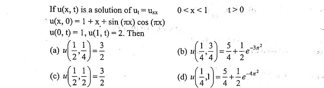 If u(x, t) is a solution of u, = uxx
* u(x, 0) = 1+ x+ sin (ax) cos (Tx)
u(0, t) = 1, u(1, t) = 2. Then
0 <x<1
t>0
(a) u
2 4
3
3
(b) u
4 4
1
-37?
+-e
4 2
1
--472
(c) u
(e)
(d) и
4
+-e
4
