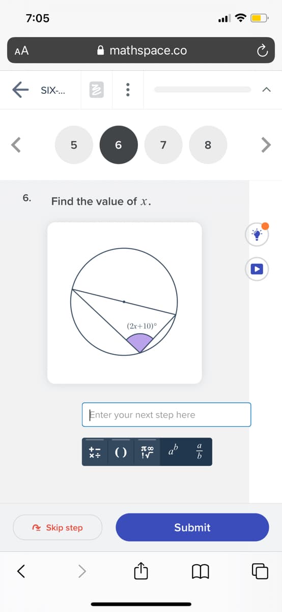 7:05
ll ?
AA
A mathspace.co
SIX-..
く
<>
5
8
6.
Find the value of x.
(2r+10)°
Enter your next step here
a
R Skip step
Submit
