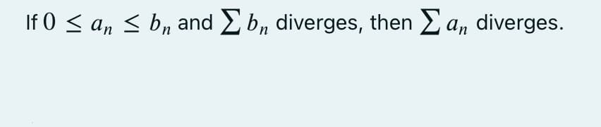If 0 ≤ an ≤ b, and Σb, diverges, then Σan diverges.