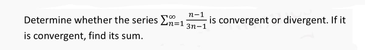 n-1
3n-1
Determine whether the series Σ=1 is convergent or divergent. If it
is convergent, find its sum.