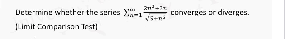 2n²+3n
Determine whether the series n=1 √√√5+n5
(Limit Comparison Test)
converges or
diverges.