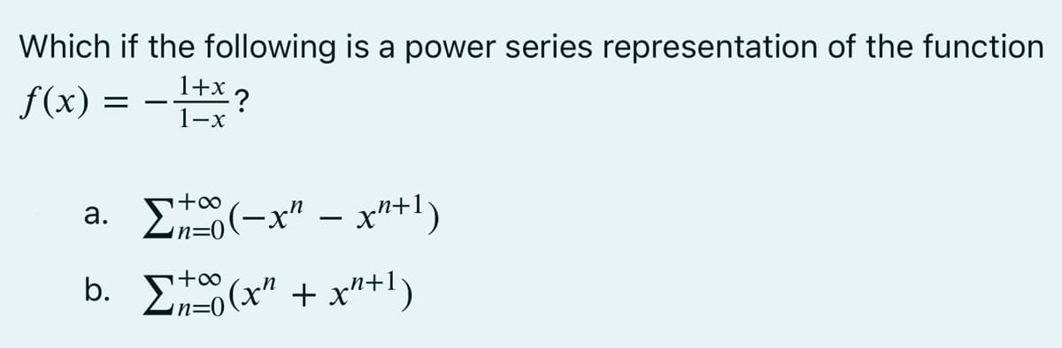 Which if the following is a power series representation of the function
f(x) = −1+x ?
+∞
a. Σ(-x" - x^²+1)
b. (x² + x²+¹)
+∞
n=0