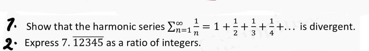 7. Show that the harmonic series 1
n
2. Express 7.12345 as a ratio of integers.
1
==1+
HIN
+
1 1
2 3
++... is divergent.