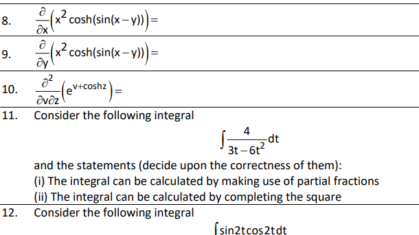 8.
(x-cosh(sin(x –
ê (x? cosh(sin(x-y))=
9.
10.
V+coshz
avôz
11. Consider the following integral
4
dt
3t – 6t?
and the statements (decide upon the correctness of them):
(i) The integral can be calculated by making use of partial fractions
(ii) The integral can be calculated by completing the square
Consider the following integral
12.
(sin2tcos2tdt
