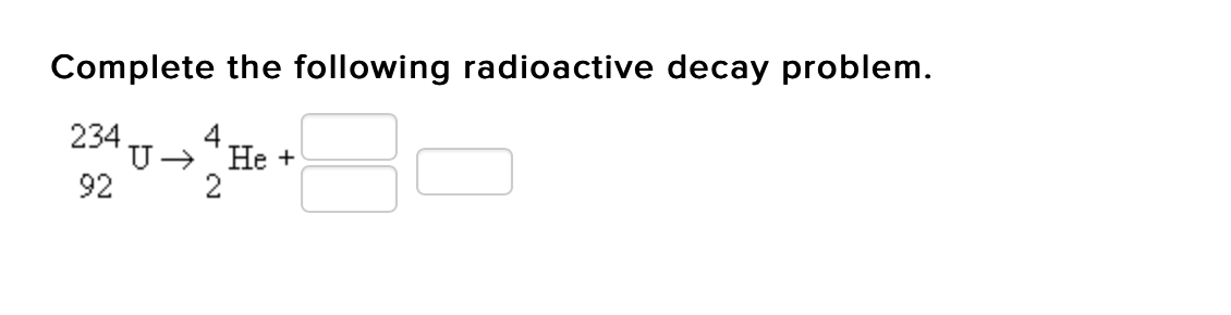 Complete the following radioactive decay problem.
234
4
He +
2
92
