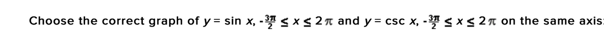 Choose the correct graph of y = sin x, - 31 sx < 2n and y = csc x, - 3T sx< 2n on the same axis:
