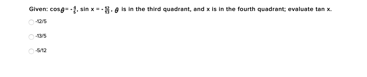 Given: cosa= -, sin x = -
12, A is in the third quadrant, and x is in the fourth quadrant; evaluate tan x.
-12/5
-13/5
O -5/12
